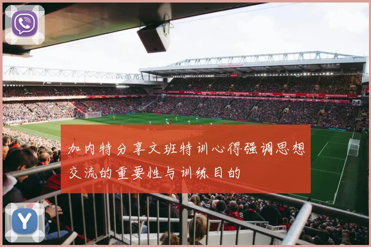 加内特分享文班特训心得强调思想交流的重要性与训练目的