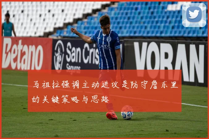 马祖拉强调主动进攻是防守詹东里的关键策略与思路