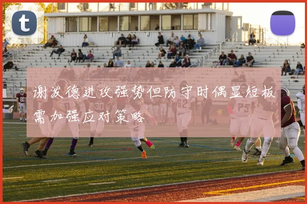 谢泼德进攻强势但防守时偶显短板需加强应对策略