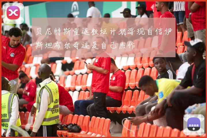 贝尼特斯重返教坛计划浮现自信伊斯坦布尔奇迹是自己杰作