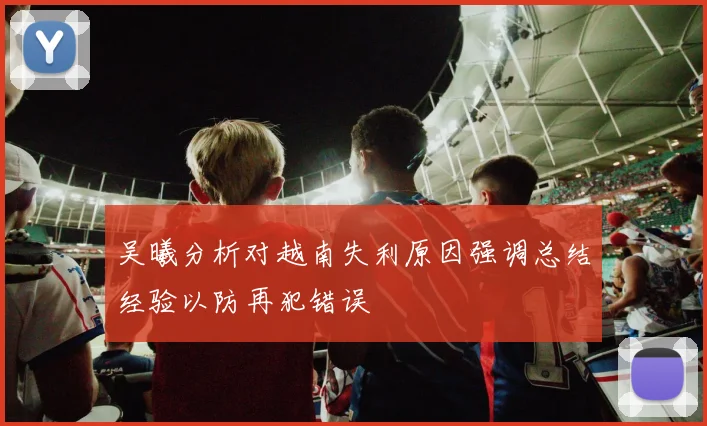 吴曦分析对越南失利原因强调总结经验以防再犯错误