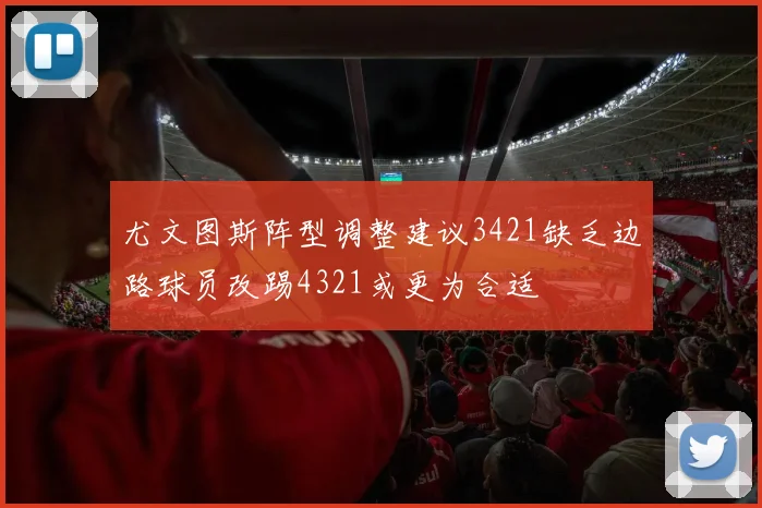 尤文图斯阵型调整建议3421缺乏边路球员改踢4321或更为合适