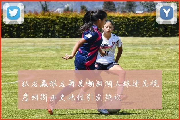 狄龙赢球后再度嘲讽湖人球迷无视詹姆斯历史地位引发热议