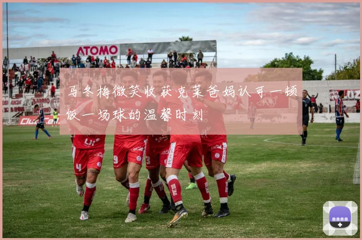 马冬梅微笑收获克莱爸妈认可一顿饭一场球的温馨时刻