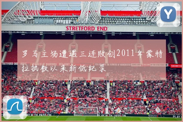 罗马主场遭遇三连败创2011年蒙特拉执教以来新低纪录