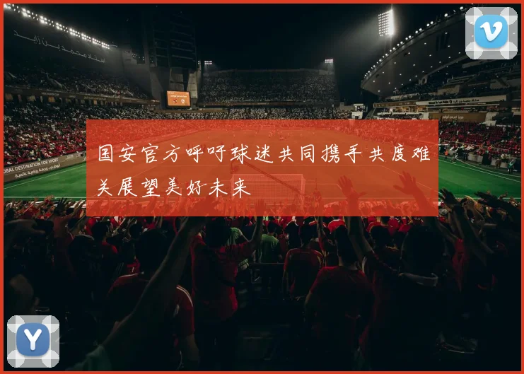 国安官方呼吁球迷共同携手共度难关展望美好未来