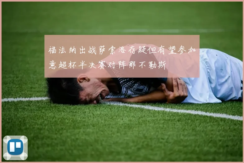 福法纳出战萨索洛存疑但有望参加意超杯半决赛对阵那不勒斯