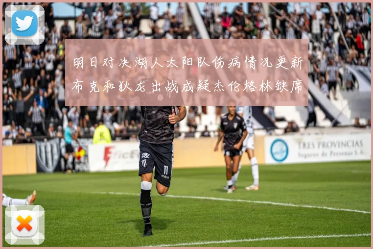 明日对决湖人太阳队伤病情况更新布克和狄龙出战成疑杰伦格林缺席