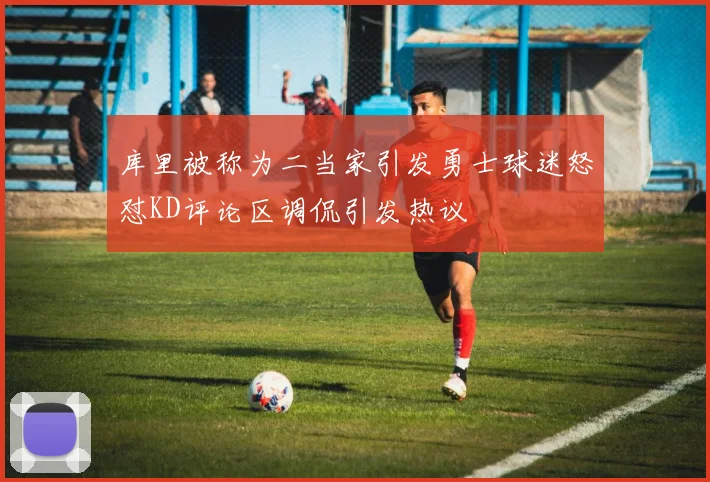 库里被称为二当家引发勇士球迷怒怼KD评论区调侃引发热议