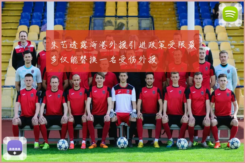 朱艺透露海港外援引进政策受限最多仅能替换一名受伤外援